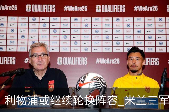 利物浦或继续轮换阵容 米兰"三军用命"有机可乘?