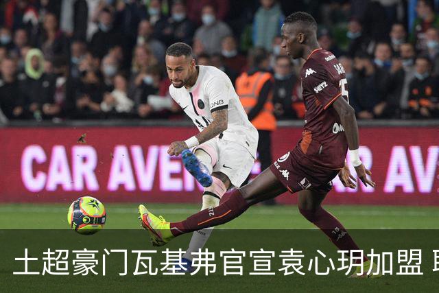土超豪门瓦基弗官宣袁心玥加盟 职业生涯首次留洋