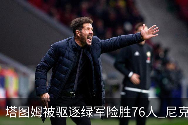 塔图姆被驱逐绿军险胜76人 尼克斯大胜猛龙