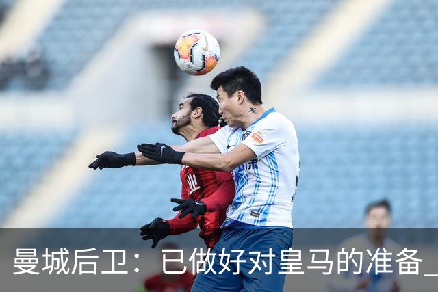 曼城后卫：已做好对皇马的准备 剩下的比赛必须全胜