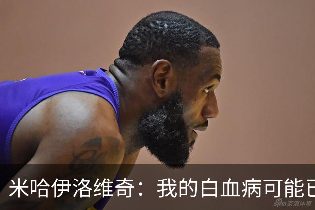 米哈伊洛维奇：我的白血病可能已复发 需再次治疗