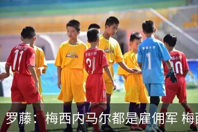 罗藤：梅西内马尔都是雇佣军 梅西从一开始就是骗子