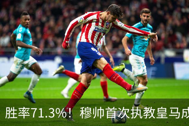 胜率71.3%！穆帅首次执教皇马成绩：西甲百分夺冠 欧冠连续3年4强